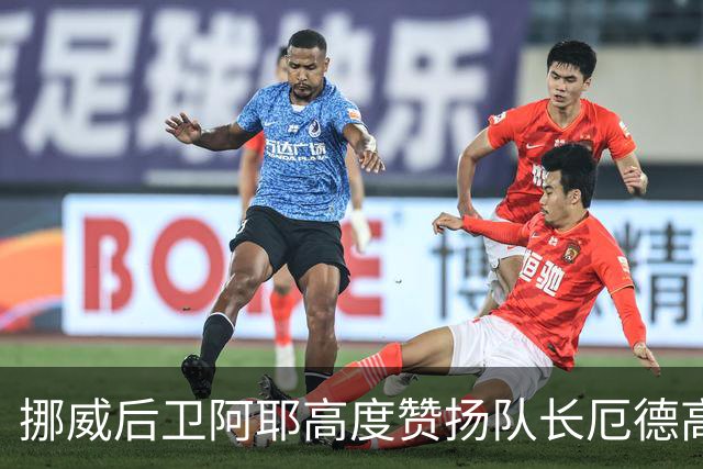 挪威后卫阿耶高度赞扬队长厄德高的球场表现